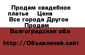 Продам свадебное платье  › Цена ­ 4 000 - Все города Другое » Продам   . Волгоградская обл.